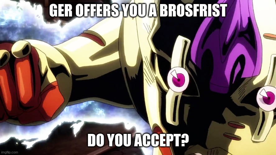 do you accept? | GER OFFERS YOU A BROSFRIST; DO YOU ACCEPT? | image tagged in memes,jojo's bizarre adventure | made w/ Imgflip meme maker