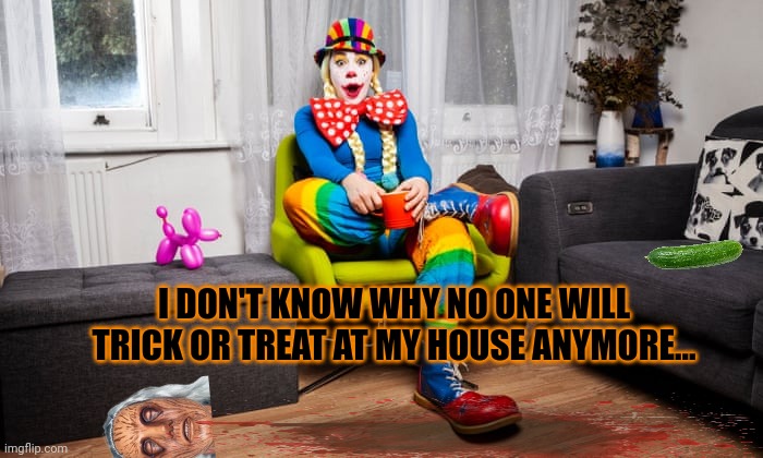 But why? | I DON'T KNOW WHY NO ONE WILL TRICK OR TREAT AT MY HOUSE ANYMORE... | image tagged in clown,happy halloween,no one comes,anymore,dont check the basement | made w/ Imgflip meme maker