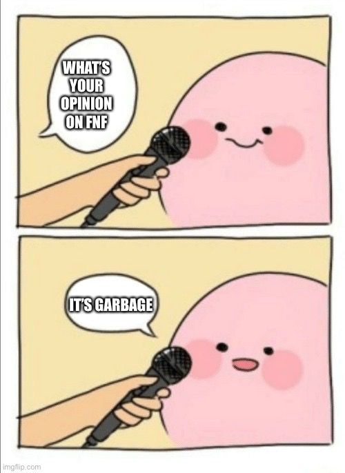 Kirby Interview | WHAT’S YOUR OPINION ON FNF; IT’S GARBAGE | image tagged in kirby interview | made w/ Imgflip meme maker