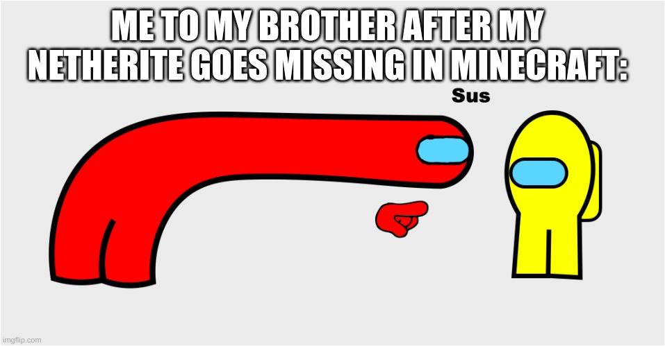 Among Us sus | ME TO MY BROTHER AFTER MY NETHERITE GOES MISSING IN MINECRAFT: | image tagged in among us sus | made w/ Imgflip meme maker