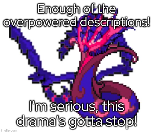 - | Enough of the overpowered descriptions! I'm serious, this drama's gotta stop! | made w/ Imgflip meme maker