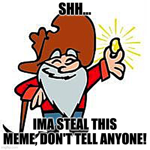 Gold miner | SHH... IMA STEAL THIS MEME, DON'T TELL ANYONE! | image tagged in gold miner | made w/ Imgflip meme maker