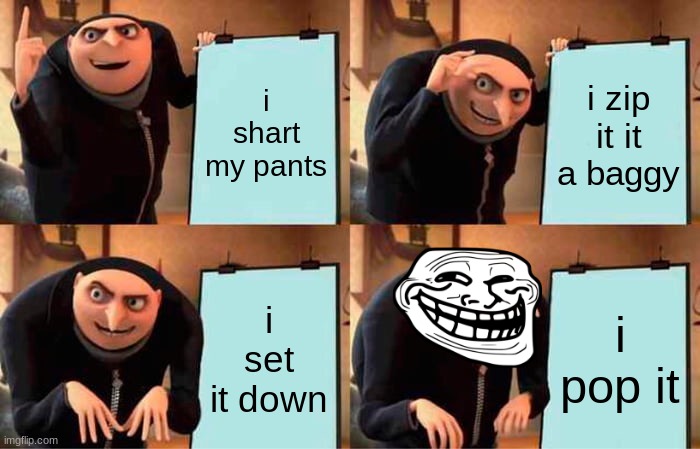 Gru's Plan Meme | i shart my pants; i zip it it a baggy; i set it down; i pop it | image tagged in memes,gru's plan | made w/ Imgflip meme maker