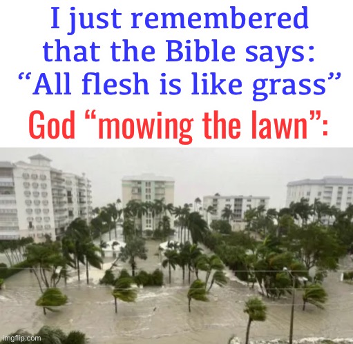came up with this joke while mowing the lawn this morning | I just remembered that the Bible says: “All flesh is like grass”; God “mowing the lawn”: | image tagged in funny,lawnmower,hurricane ian,hurricane,bible,dark humor | made w/ Imgflip meme maker