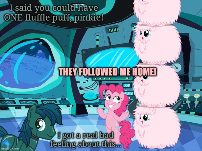 Stop it. Get some help | I said you could have ONE fluffle puff, pinkie! THEY FOLLOWED ME HOME! I got a real bad feeling about this... | image tagged in space ship background,pinkie pie,fluffle puff,this is not okie dokie | made w/ Imgflip meme maker