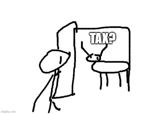 Blank White Template | TAX? | image tagged in blank white template | made w/ Imgflip meme maker
