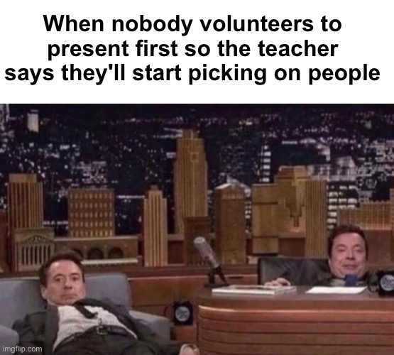Aw HELL no | When nobody volunteers to present first so the teacher says they'll start picking on people | image tagged in memes,unfunny | made w/ Imgflip meme maker