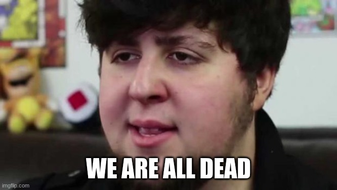 Jontron Am I dead yet | WE ARE ALL DEAD | image tagged in jontron am i dead yet | made w/ Imgflip meme maker