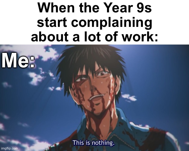 Get ready for GCSE | When the Year 9s start complaining about a lot of work:; Me: | image tagged in this is nothing,memes,unfunny | made w/ Imgflip meme maker