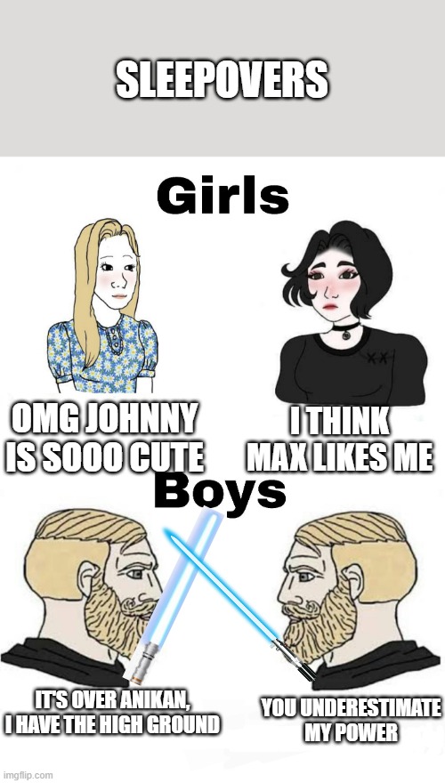 Girls vs Boys | SLEEPOVERS; I THINK MAX LIKES ME; OMG JOHNNY IS SOOO CUTE; IT'S OVER ANIKAN, I HAVE THE HIGH GROUND; YOU UNDERESTIMATE MY POWER | image tagged in girls vs boys | made w/ Imgflip meme maker