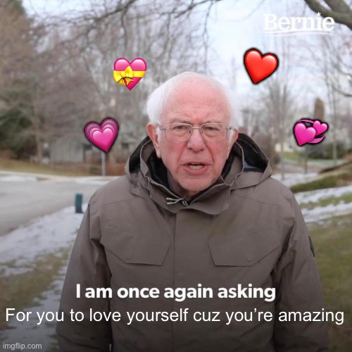 I’m asking once again | ❤️; 💝; 💞; 💗; For you to love yourself cuz you’re amazing | image tagged in memes,bernie i am once again asking for your support,wholesome | made w/ Imgflip meme maker