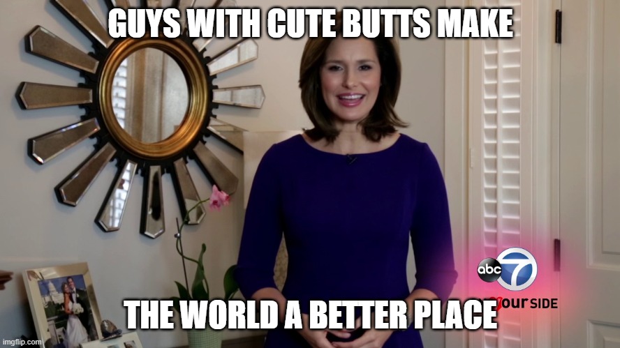 Alison Starling | GUYS WITH CUTE BUTTS MAKE; THE WORLD A BETTER PLACE | image tagged in tv,tv shows,news | made w/ Imgflip meme maker