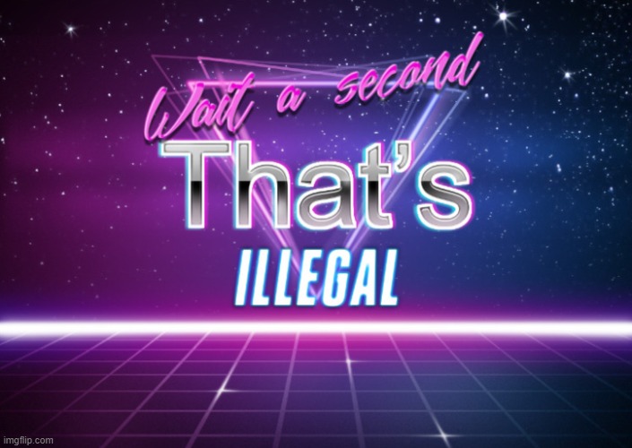 Wait a second that’s illegal | image tagged in wait a second that s illegal | made w/ Imgflip meme maker