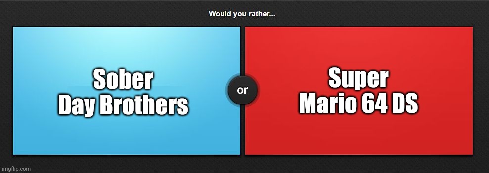 Would you rather | Sober Day Brothers; Super Mario 64 DS | image tagged in would you rather | made w/ Imgflip meme maker