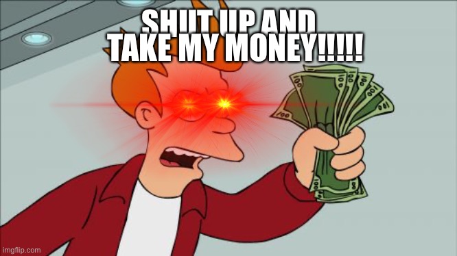 SHUT UP AND TAKE MY MONEY!!!!! | made w/ Imgflip meme maker