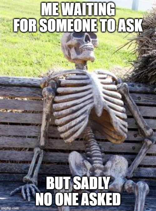 Show this to the annoying kid | ME WAITING FOR SOMEONE TO ASK; BUT SADLY NO ONE ASKED | image tagged in memes,waiting skeleton | made w/ Imgflip meme maker