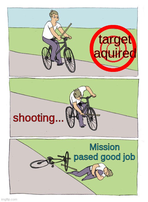 Bike Fall Meme | target aquired; shooting... Mission pased good job | image tagged in memes,bike fall | made w/ Imgflip meme maker