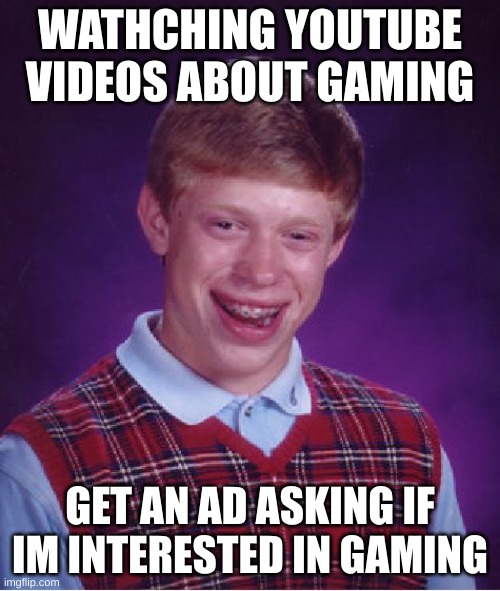 bruh | WATHCHING YOUTUBE VIDEOS ABOUT GAMING; GET AN AD ASKING IF IM INTERESTED IN GAMING | image tagged in memes,bad luck brian | made w/ Imgflip meme maker