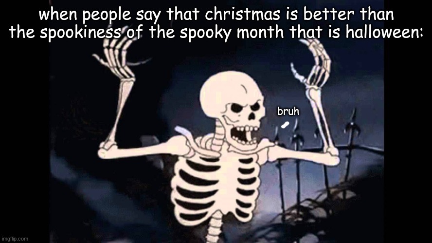 Y? | when people say that christmas is better than the spookiness of the spooky month that is halloween:; bruh | image tagged in spooky skeleton | made w/ Imgflip meme maker