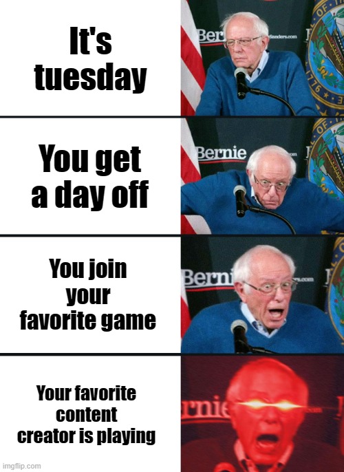 Bernie Sanders reaction (nuked) | It's tuesday; You get a day off; You join your favorite game; Your favorite content creator is playing | image tagged in bernie sanders reaction nuked | made w/ Imgflip meme maker