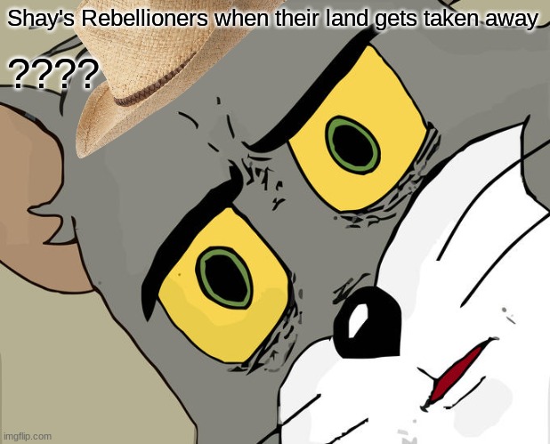 unsubmitted | Shay's Rebellioners when their land gets taken away; ???? | image tagged in unsubmitted | made w/ Imgflip meme maker