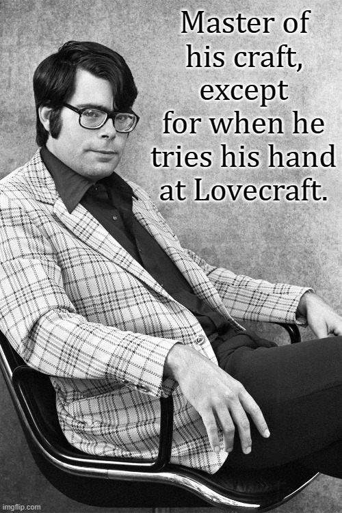 The Macabre MasterClass Meme of Madness | Master of his craft, except for when he tries his hand at Lovecraft. | image tagged in stephen king,lovecraft,master,horror,writers,disrespect | made w/ Imgflip meme maker