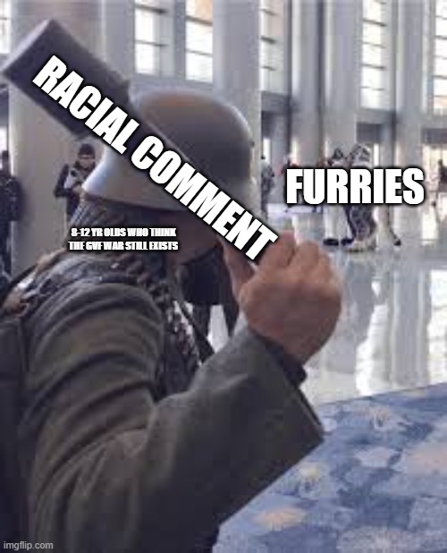 German soldier throwing grenade at furries | RACIAL COMMENT; FURRIES; 8-12 YR OLDS WHO THINK THE GVF WAR STILL EXISTS | image tagged in german soldier throwing grenade at furries | made w/ Imgflip meme maker