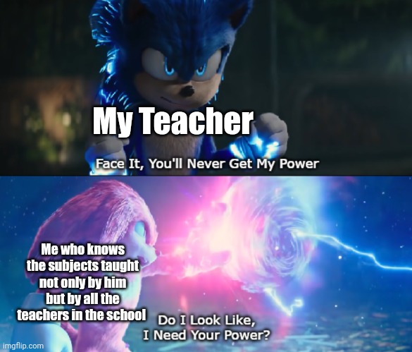 Do I Look Like I Need Your Power Meme | My Teacher; Me who knows the subjects taught not only by him but by all the teachers in the school | image tagged in do i look like i need your power meme | made w/ Imgflip meme maker