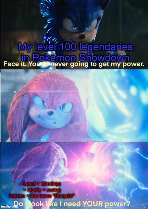 Do I look like I need YOUR power? | My level 100 legendaries in Pokemon Showdown; Level 1 Shedinja + sturdy + curing berries + the move "Recycle" | image tagged in do i look like i need your power | made w/ Imgflip meme maker