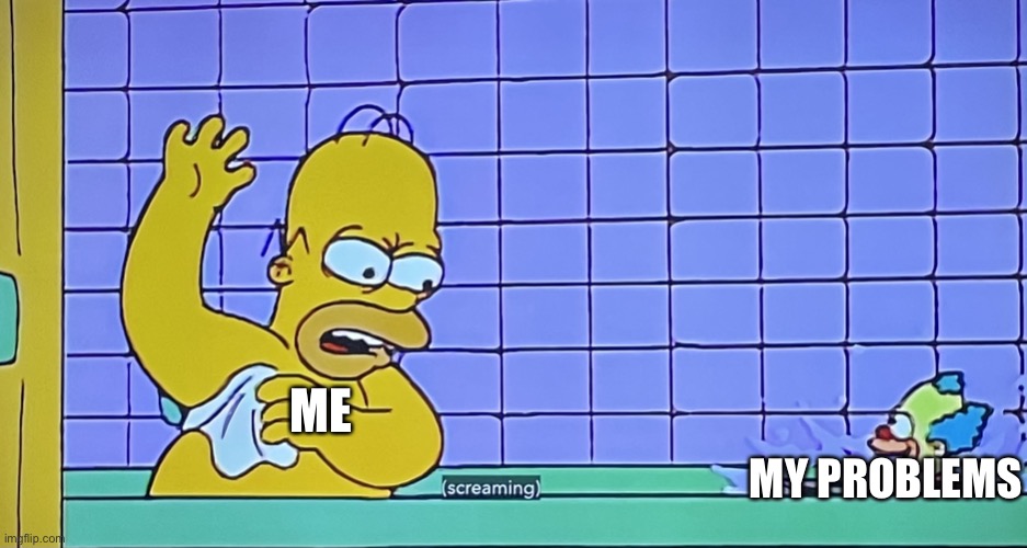 (New template) | ME; MY PROBLEMS | image tagged in krusty doll scares homer in the shower | made w/ Imgflip meme maker