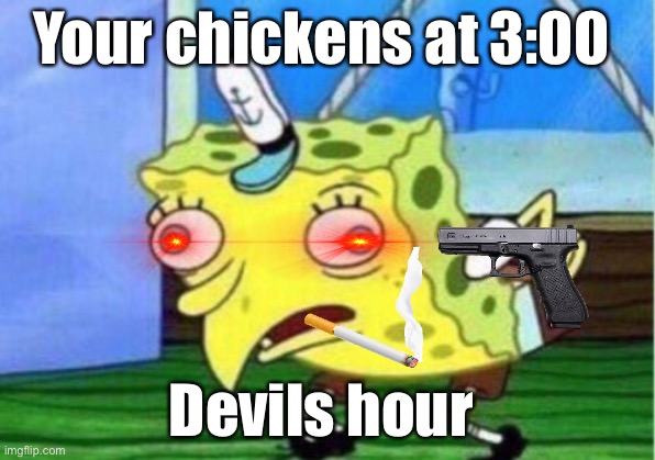 3:00 | Your chickens at 3:00; Devils hour | image tagged in memes,mocking spongebob | made w/ Imgflip meme maker