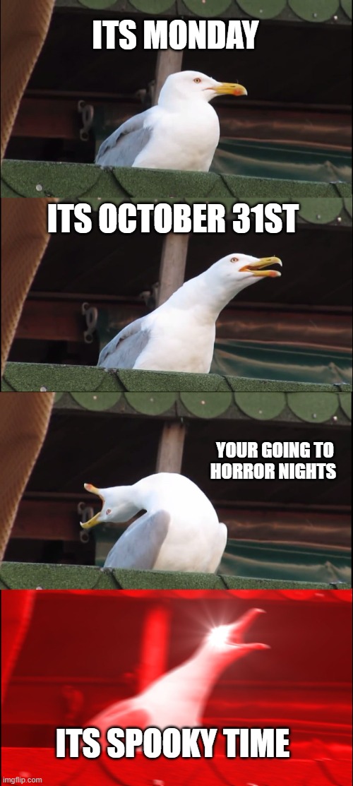 Inhaling Seagull | ITS MONDAY; ITS OCTOBER 31ST; YOUR GOING TO HORROR NIGHTS; ITS SPOOKY TIME | image tagged in memes,inhaling seagull | made w/ Imgflip meme maker