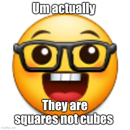 Old Samsung nerd emoji | Um actually; They are squares not cubes | image tagged in old samsung nerd emoji | made w/ Imgflip meme maker