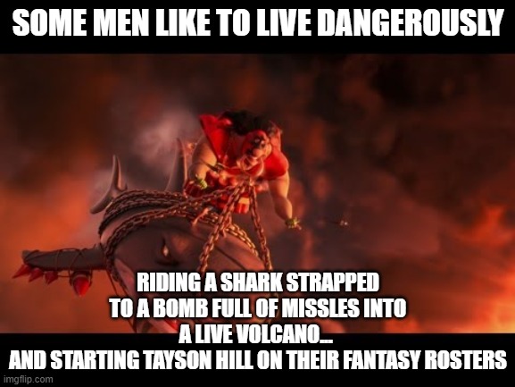 some men like to live dangerously |  SOME MEN LIKE TO LIVE DANGEROUSLY; RIDING A SHARK STRAPPED TO A BOMB FULL OF MISSLES INTO A LIVE VOLCANO... 
AND STARTING TAYSON HILL ON THEIR FANTASY ROSTERS | image tagged in riding a shark into a volcano,nfl memes,fantasy football,funny memes,taysom hill | made w/ Imgflip meme maker