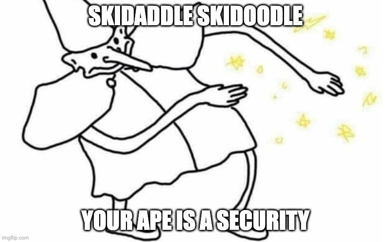 Skidaddle Skidoodle | SKIDADDLE SKIDOODLE; YOUR APE IS A SECURITY | image tagged in skidaddle skidoodle | made w/ Imgflip meme maker