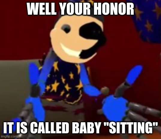 Lunar explaining (idk) | WELL YOUR HONOR; IT IS CALLED BABY "SITTING" | image tagged in idk | made w/ Imgflip meme maker