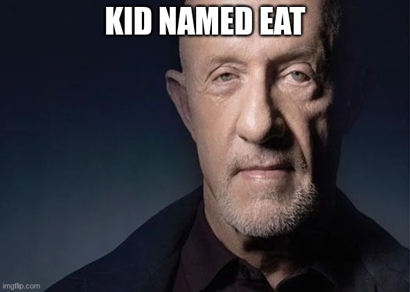 mike ehrmantraut | KID NAMED EAT | image tagged in mike ehrmantraut | made w/ Imgflip meme maker