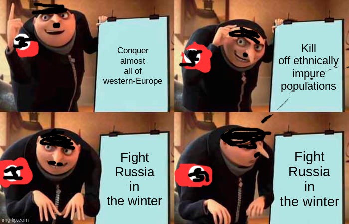 Um.. | Conquer almost all of western-Europe; Kill off ethnically impure populations; Fight Russia in the winter; Fight Russia in the winter | image tagged in memes,gru's plan | made w/ Imgflip meme maker