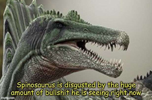 Spinosaurus is disgusted by the huge amount of bullshit | image tagged in spinosaurus is disgusted by the huge amount of bullshit | made w/ Imgflip meme maker