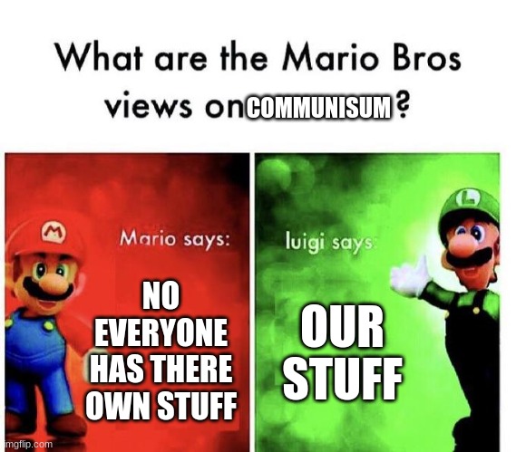 Mario Bros Views | COMMUNISUM; NO EVERYONE HAS THERE OWN STUFF; OUR STUFF | image tagged in mario bros views | made w/ Imgflip meme maker