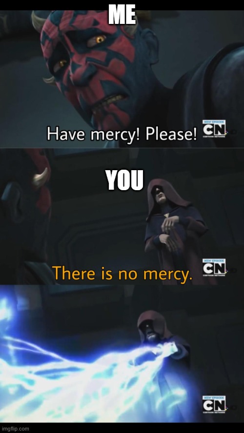No mercy | ME YOU | image tagged in no mercy | made w/ Imgflip meme maker