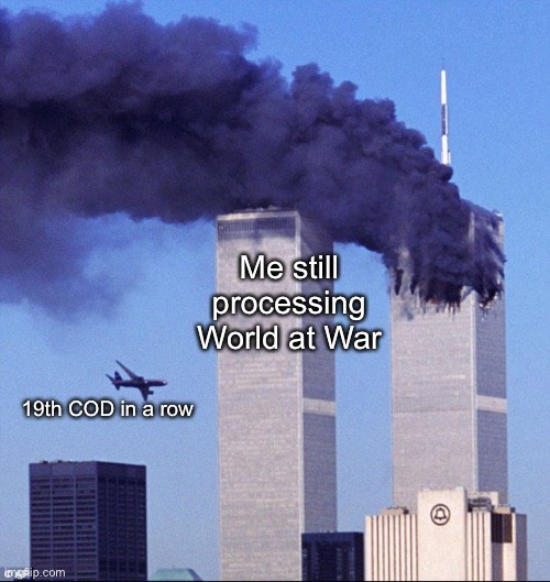 All these years later, I’m still having a blast with it. | Me still processing World at War; 19th COD in a row | image tagged in 9/11 | made w/ Imgflip meme maker