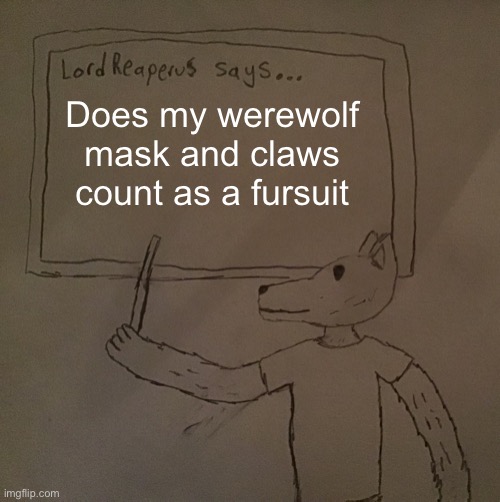 LordReaperus says | Does my werewolf mask and claws count as a fursuit | image tagged in lordreaperus says | made w/ Imgflip meme maker