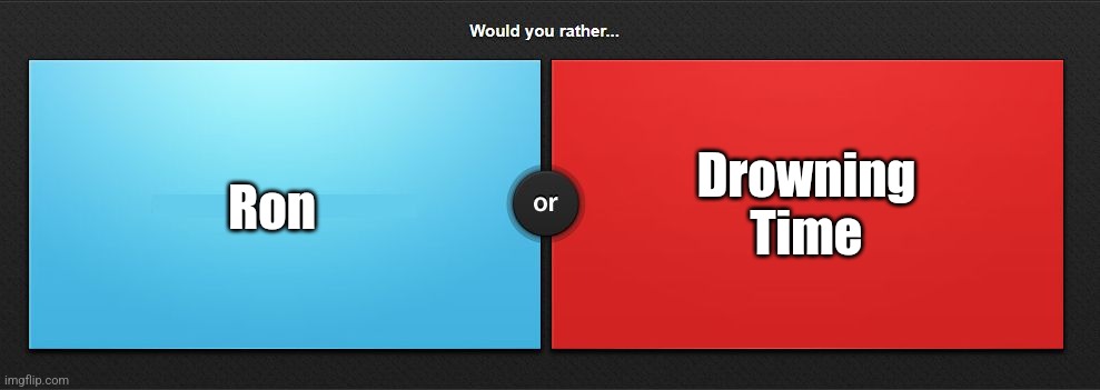 Drownius | Ron; Drowning Time | image tagged in would you rather | made w/ Imgflip meme maker
