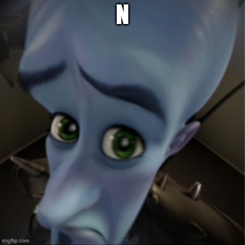 N | N | image tagged in megamind peeking | made w/ Imgflip meme maker