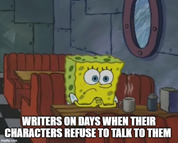 writers on days when their characters refuse to talk to them | WRITERS ON DAYS WHEN THEIR CHARACTERS REFUSE TO TALK TO THEM | image tagged in spongebob waiting | made w/ Imgflip meme maker