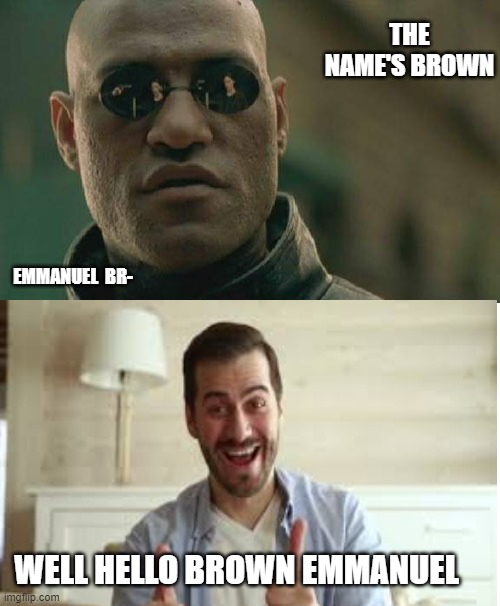 sadness | THE NAME'S BROWN; EMMANUEL  BR-; WELL HELLO BROWN EMMANUEL | image tagged in memes,matrix morpheus | made w/ Imgflip meme maker