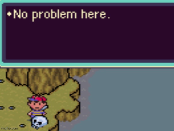 Yep, no problem at all | image tagged in earthbound,mother,ness | made w/ Imgflip meme maker