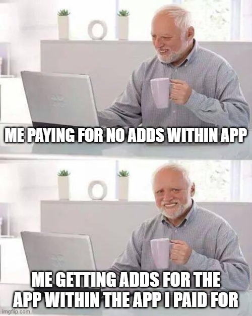 Adds | ME PAYING FOR NO ADDS WITHIN APP; ME GETTING ADDS FOR THE APP WITHIN THE APP I PAID FOR | image tagged in memes,hide the pain harold | made w/ Imgflip meme maker