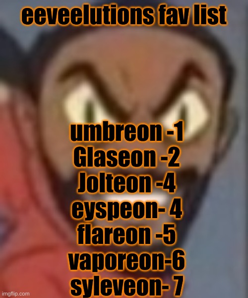 goofy ass | eeveelutions fav list; umbreon -1
Glaseon -2
Jolteon -4
eyspeon- 4
flareon -5
vaporeon-6
syleveon- 7 | image tagged in goofy ass | made w/ Imgflip meme maker